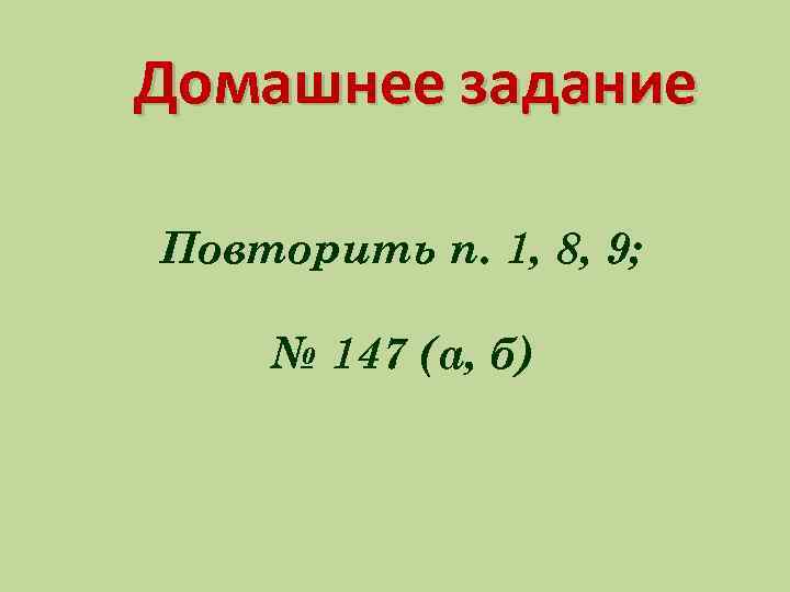 Домашнее задание Повторить п. 1, 8, 9; № 147 (а, б) 