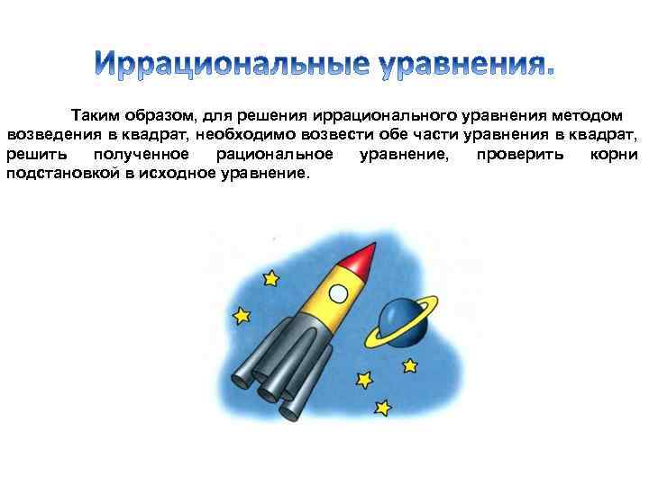 Таким образом, для решения иррационального уравнения методом возведения в квадрат, необходимо возвести обе части