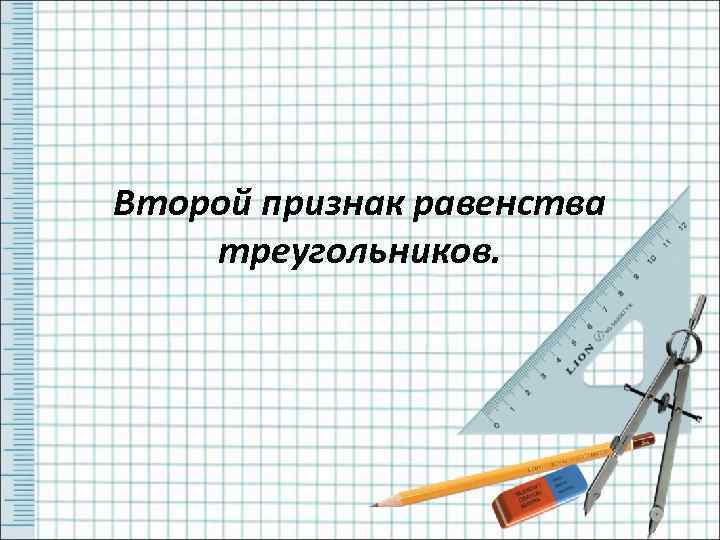 Второй признак равенства треугольников. 