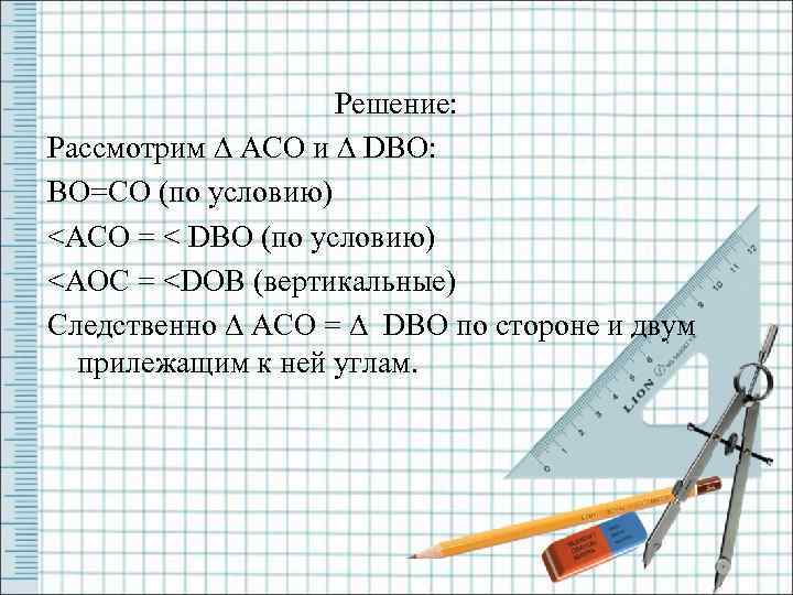 Решение: Рассмотрим ∆ ACO и ∆ DBO: BO=CO (по условию) <ACO = < DBO
