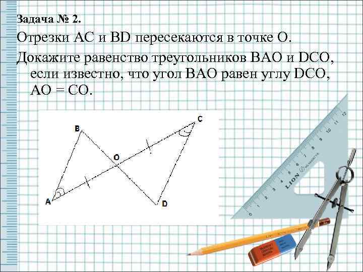 Задача № 2. Отрезки AC и BD пересекаются в точке O. Докажите равенство треугольников