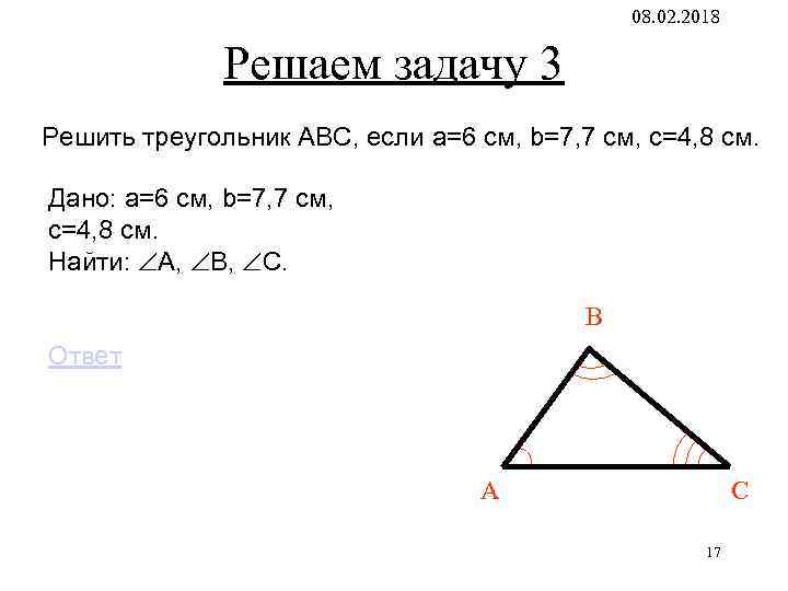08. 02. 2018 Решаем задачу 3 Решить треугольник АВС, если a=6 см, b=7, 7