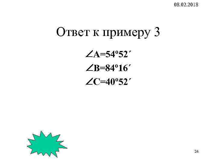 08. 02. 2018 Ответ к примеру 3 А=54º 52´ B=84º 16´ C=40º 52´ 24