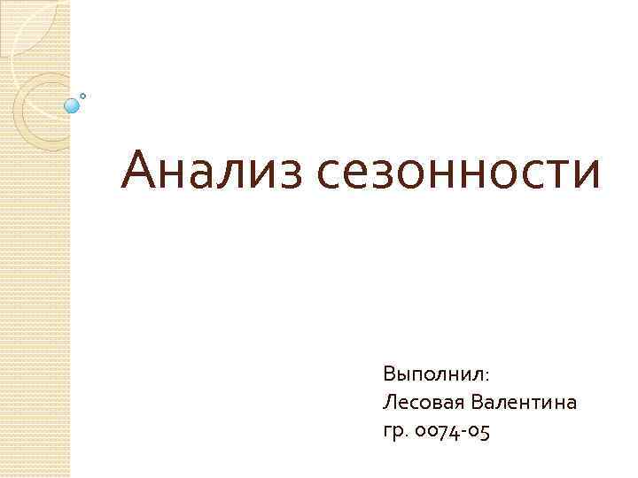 Анализ сезонности Выполнил: Лесовая Валентина гр. 0074 -05 