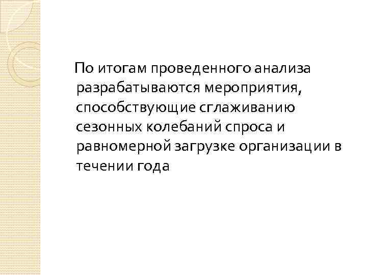 По итогам проведенного анализа разрабатываются мероприятия, способствующие сглаживанию сезонных колебаний спроса и равномерной загрузке