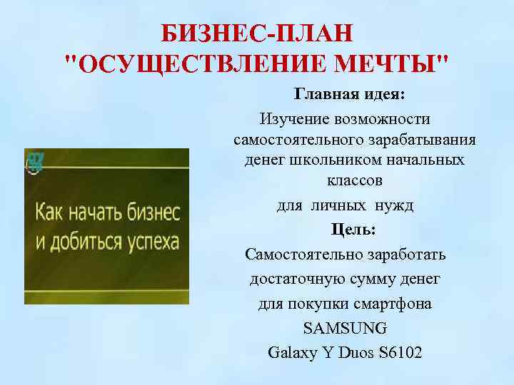 БИЗНЕС-ПЛАН "ОСУЩЕСТВЛЕНИЕ МЕЧТЫ" Главная идея: Изучение возможности самостоятельного зарабатывания денег школьником начальных классов для