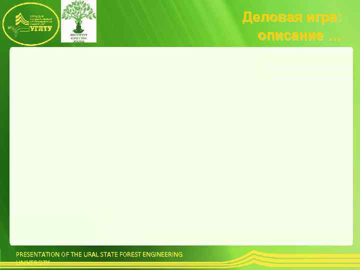  Деловая игра: описание … PRESENTATION OF THE URAL STATE FOREST ENGINEERING UNIVERSITY 