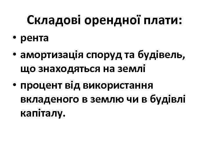 Складові орендної плати: • рента • амортизація споруд та будівель, що знаходяться на землі