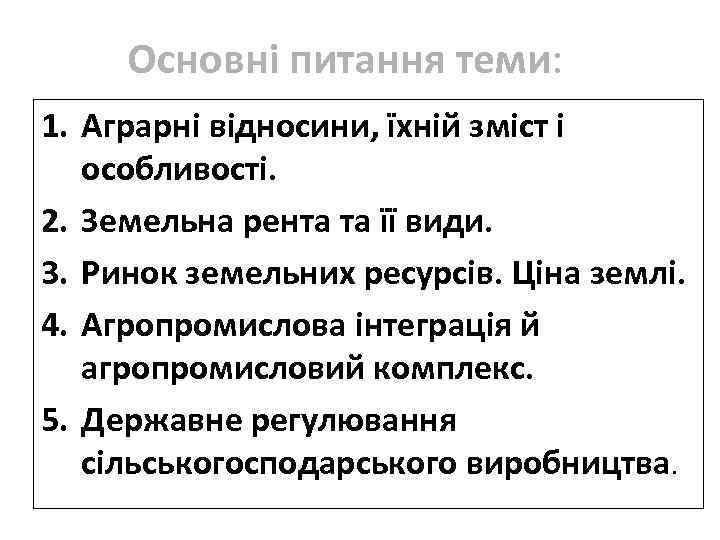 Основні питання теми: 1. Аграрні відносини, їхній зміст і особливості. 2. Земельна рента та