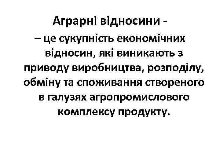 Аграрні відносини – це сукупність економічних відносин, які виникають з приводу виробництва, розподілу, обміну
