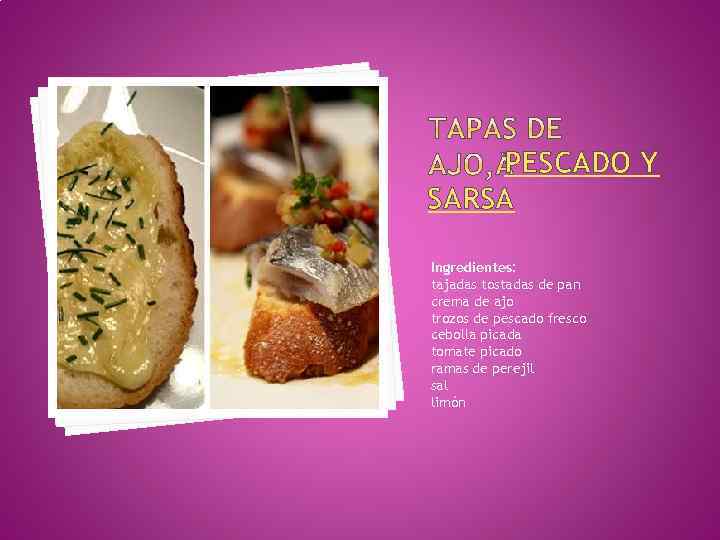 PESCADO Y SARSA Ingredientes: tajadas tostadas de pan crema de ajo trozos de pescado