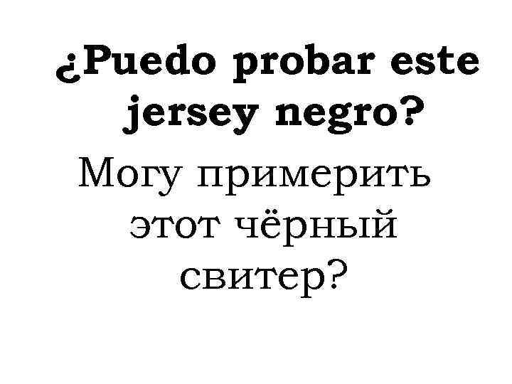 ¿Puedo probar este jersey negro? Могу примерить этот чёрный свитер? 