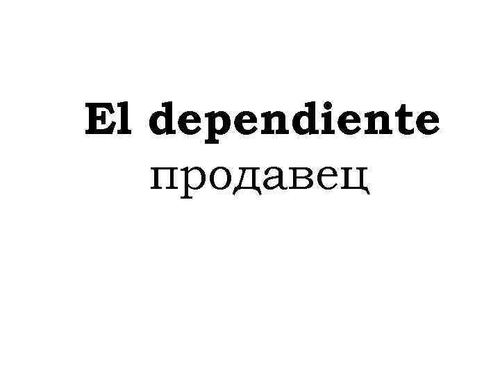 El dependiente продавец 