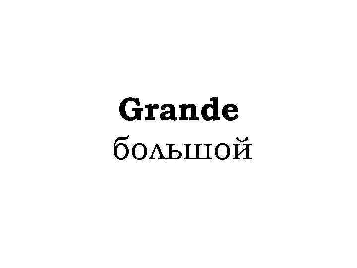 Grande большой 