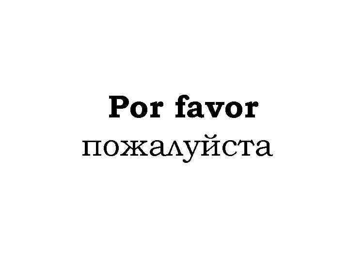 Por favor пожалуйста 