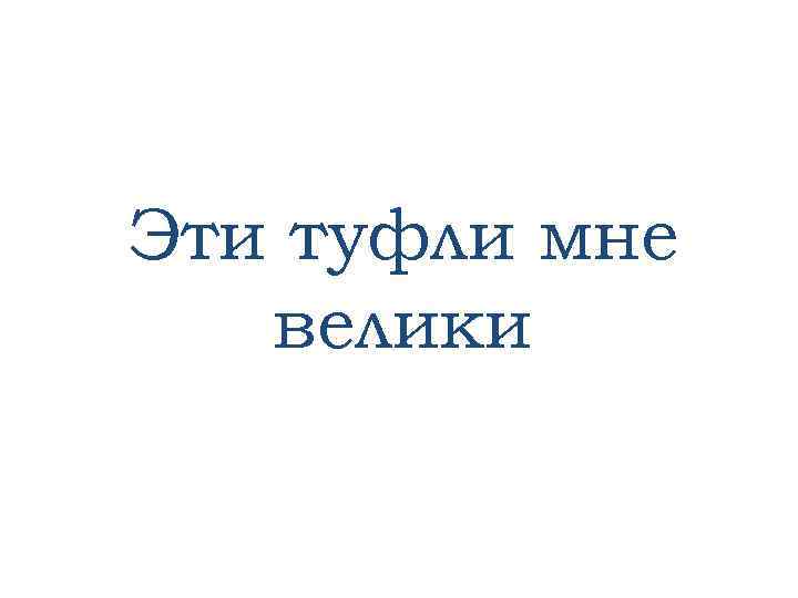 Эти туфли мне велики 