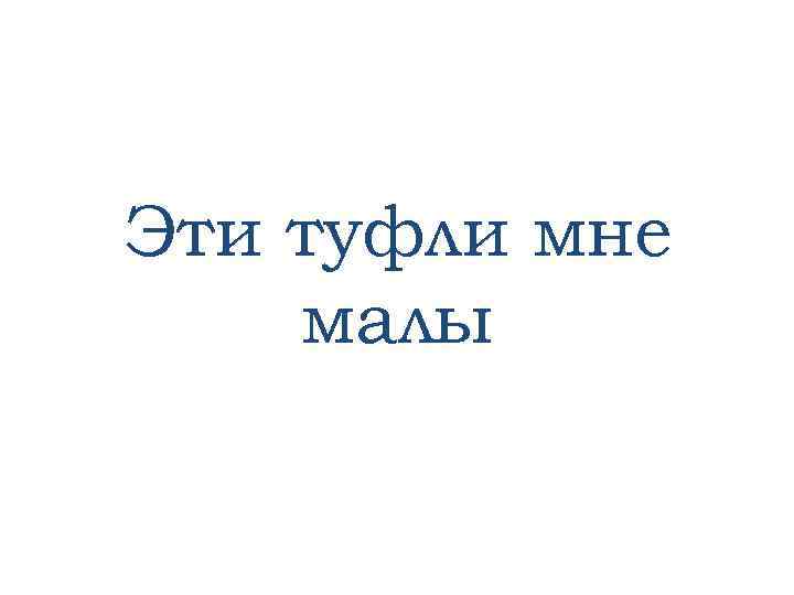 Эти туфли мне малы 