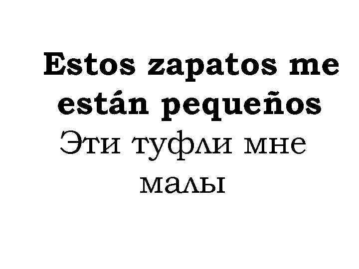 Estos zapatos me están pequeños Эти туфли мне малы 