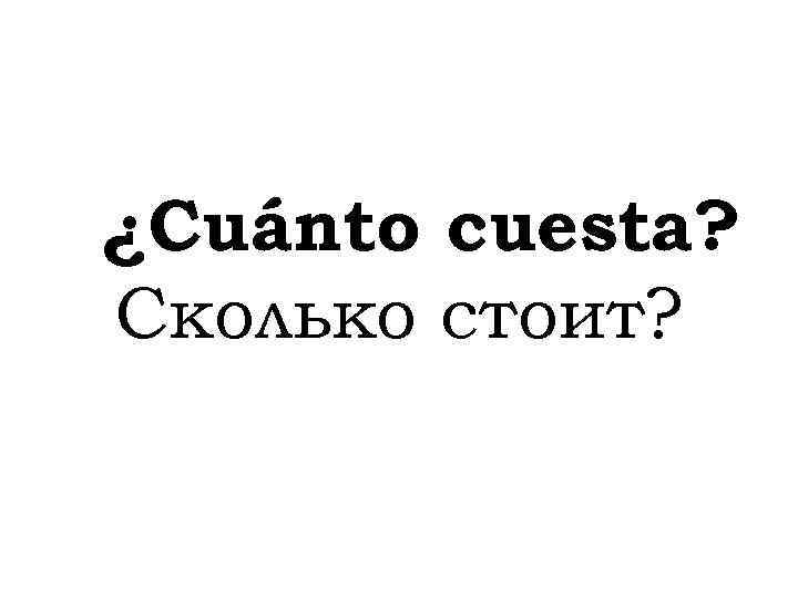 ¿Cuánto cuesta? Сколько стоит? 