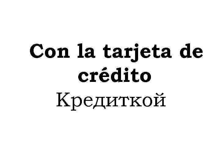 Con la tarjeta de crédito Кредиткой 