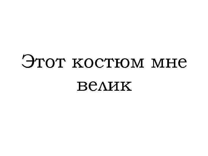 Этот костюм мне велик 