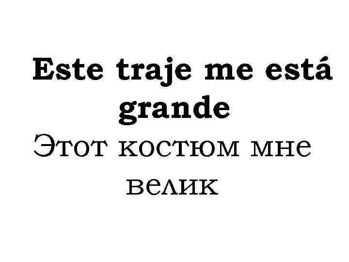 Este traje me está grande Этот костюм мне велик 