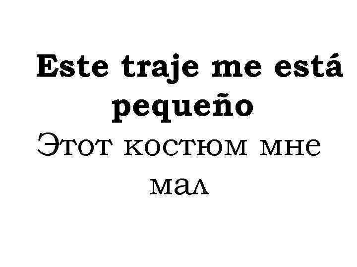 Este traje me está pequeño Этот костюм мне мал 