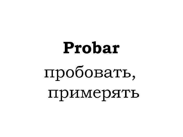 Probar пробовать, примерять 