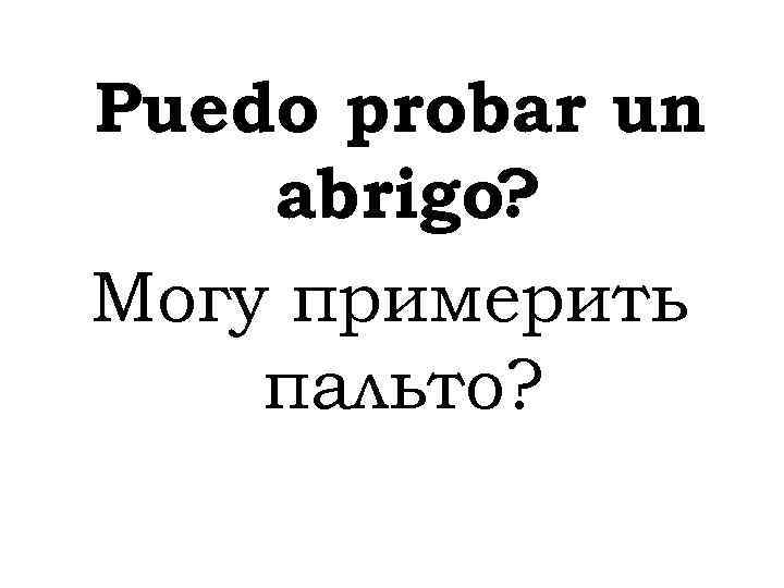 Puedo probar un abrigo? Могу примерить пальто? 
