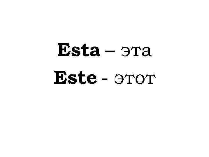 Esta – эта Este - этот 