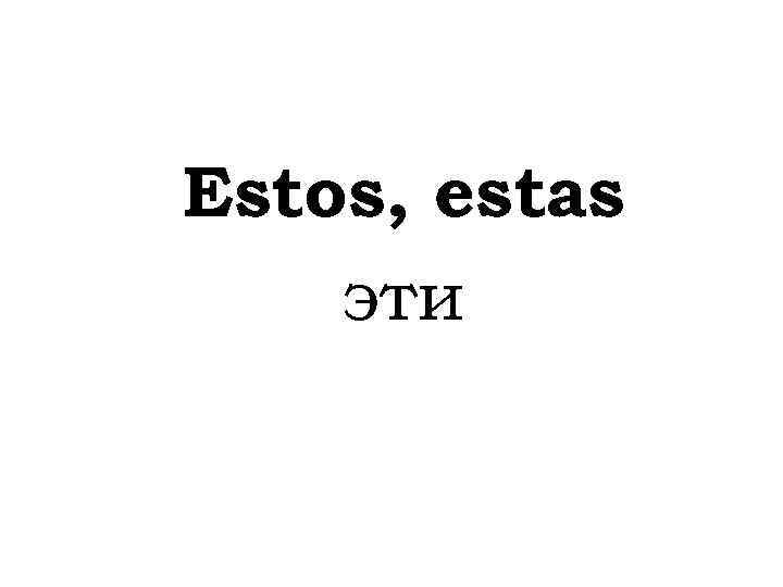 Estos, estas эти 