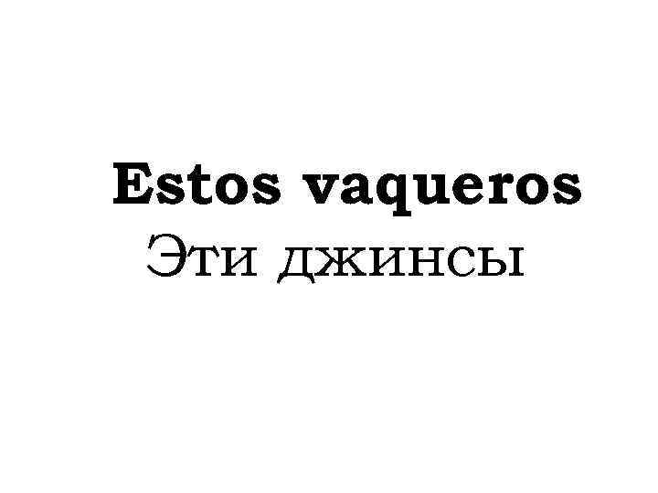 Estos vaqueros Эти джинсы 