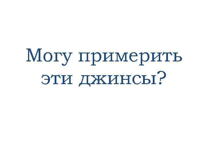 Могу примерить эти джинсы? 
