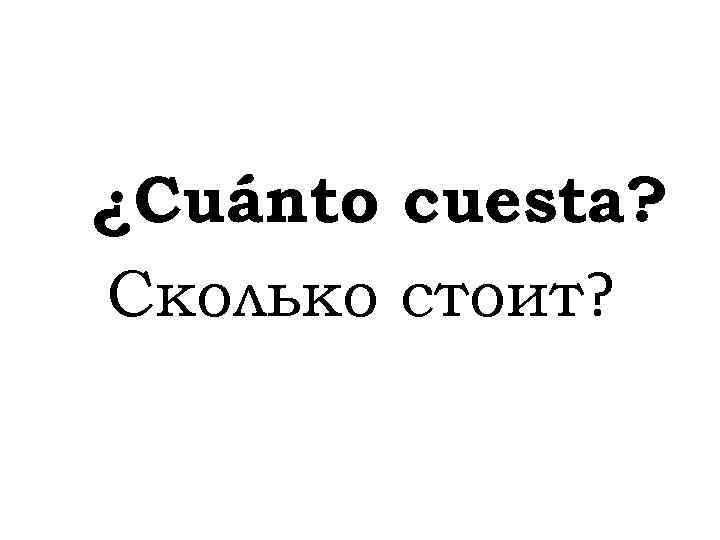 ¿Cuánto cuesta? Сколько стоит? 