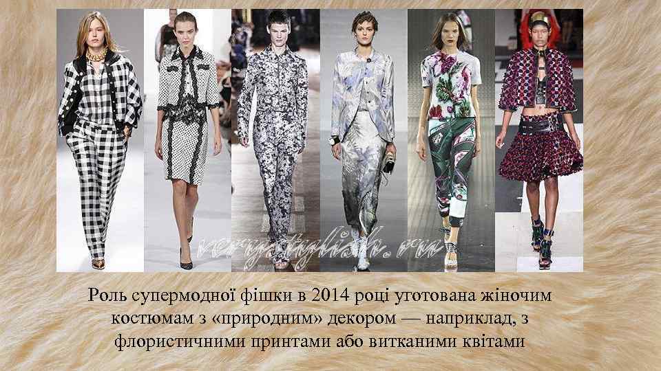 Роль супермодної фішки в 2014 році уготована жіночим костюмам з «природним» декором — наприклад,