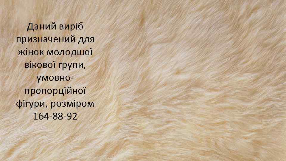 Даний виріб призначений для жінок молодшої вікової групи, умовнопропорційної фігури, розміром 164 -88 -92