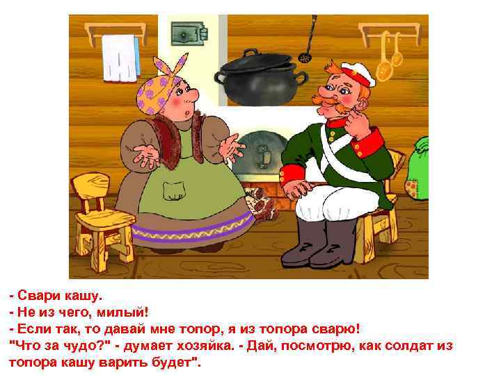 - Свари кашу. - Не из чего, милый! - Если так, то давай мне