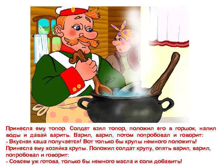 Принесла ему топор. Солдат взял топор, положил его в горшок, налил воды и давай