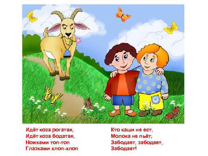 Идёт коза рогатая, Идёт коза бодатая, Ножками топ-топ Глазками хлоп-хлоп Кто каши не ест,