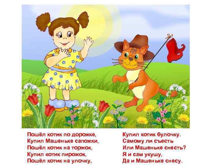 Пошёл котик по дорожке, Купил Машеньке сапожки, Пошёл котик на торжок, Купил котик пирожок,