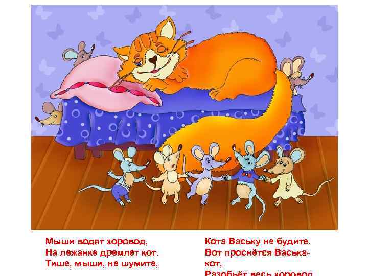 Мыши водят хоровод, На лежанке дремлет кот. Тише, мыши, не шумите, Кота Ваську не