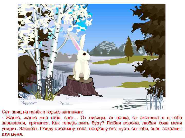 Сел заяц на пенёк и горько заплакал: - Жалко, жалко мне тебя, снег… От