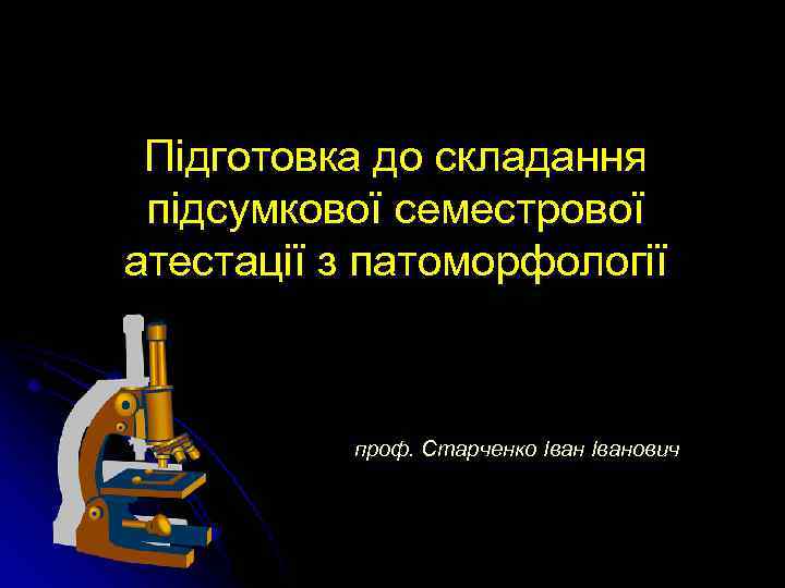 Підготовка до складання підсумкової семестрової атестації з патоморфології проф. Старченко Іванович 