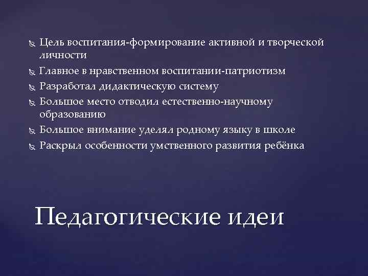  Цель воспитания-формирование активной и творческой личности Главное в нравственном воспитании-патриотизм Разработал дидактическую систему