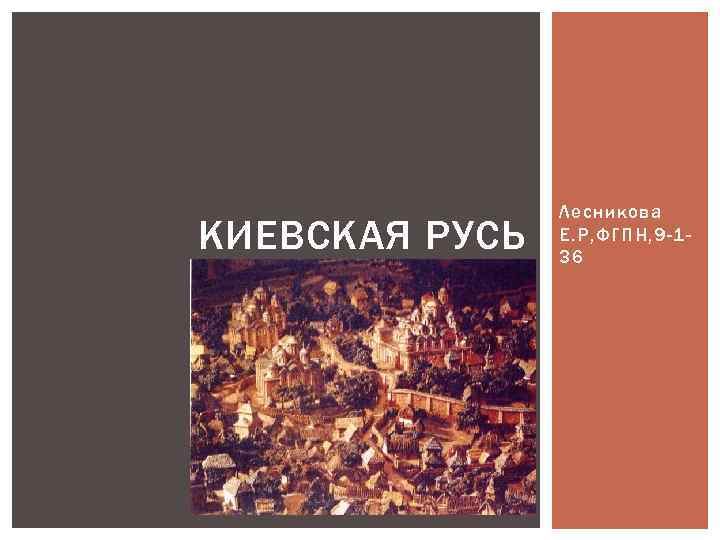 КИЕВСКАЯ РУСЬ Лесникова Е. Р, ФГПН, 9 -136 