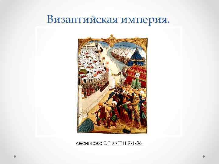 Византийская империя. Лесникова Е. Р. , ФГПН, 9 -1 -36 