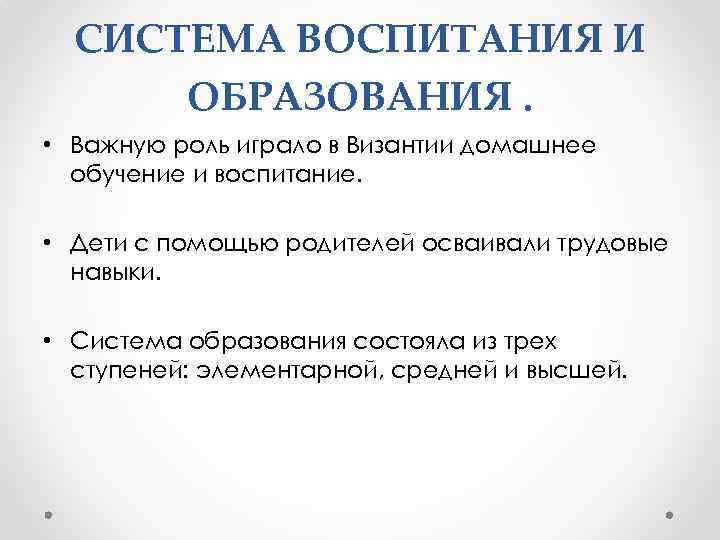 СИСТЕМА ВОСПИТАНИЯ И ОБРАЗОВАНИЯ. • Важную роль играло в Византии домашнее обучение и воспитание.