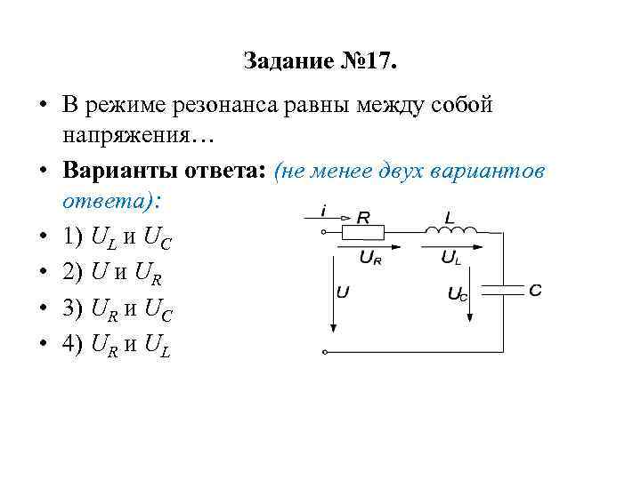 Задание № 17. • В режиме резонанса равны между собой напряжения… • Варианты ответа: