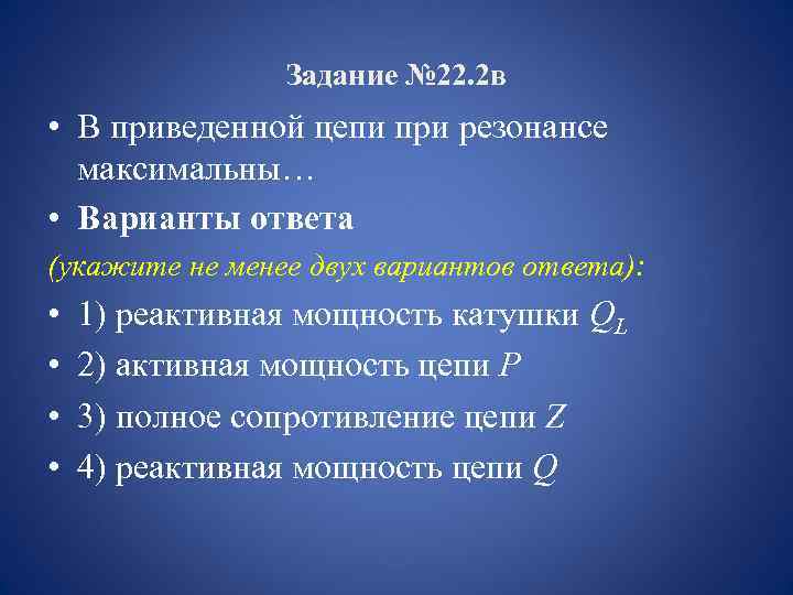 Задание № 22. 2 в • В приведенной цепи при резонансе максимальны… • Варианты