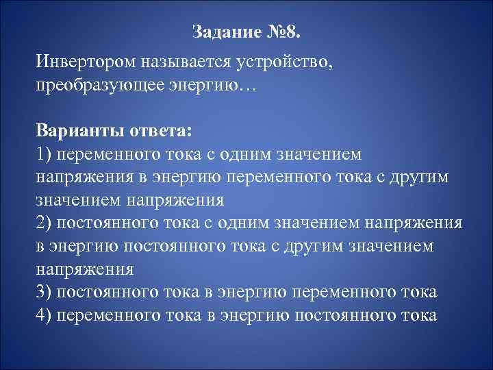 Задание № 8. Инвертором называется устройство, преобразующее энергию… Варианты ответа: 1) переменного тока с